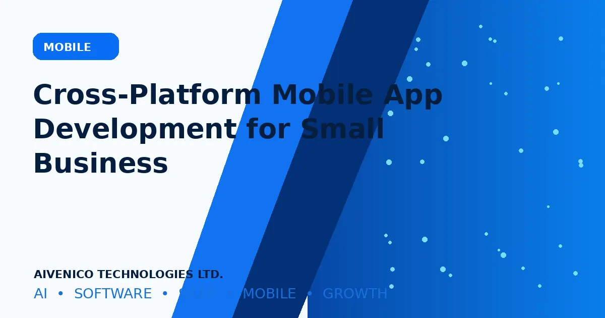 Cross-Platform Mobile App Development for Small Business: What to Plan Before You Build